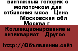 винтажный топорик с молоточком для отбивания мяса › Цена ­ 1 000 - Московская обл., Москва г. Коллекционирование и антиквариат » Другое   